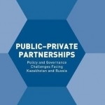 Public-Private Partnerships: Policy and Governance Challenges Facing Kazakhstan and Russia: 2017