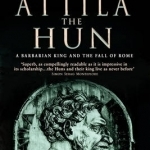 Attila the Hun: A Barbarian King and the Fall of Rome