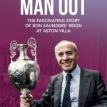 Odd Man Out: The Fascinating Story of Ron Saunders&#039; Reign at Aston Villa