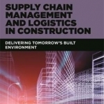Supply Chain Management and Logistics in Construction: Delivering Tomorrow&#039;s Built Environment