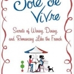 Joie De Vivre: Secrets of Wining, Dining, and Romancing Like the French