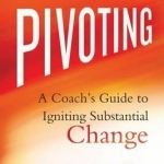 Pivoting: A Coach&#039;s Guide to Igniting Substantial Change