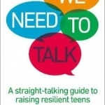 We Need to Talk: A Straight-Talking Guide to Raising Resilient Teens