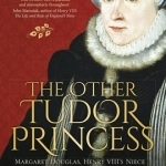 The Other Tudor Princess: Margaret Douglas, Henry VIII&#039;s Niece