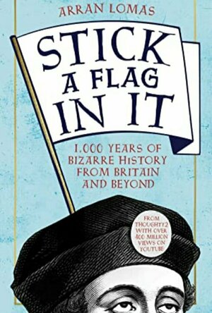 Stick A Flag In It: 1,000 Years Of Bizarre History From Britain And Beyond