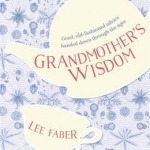 Grandmother&#039;s Wisdom: Good, Old-Fashioned Advice Handed Down Through the Ages