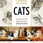 Classic Sketchbook: Cats: Secrets of Observational Drawing