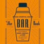 Essential Bar Book: An A-to-Z Guide to Spirits, Cocktails, and Wine, with 115 Recipes for the World&#039;s Great Drinks