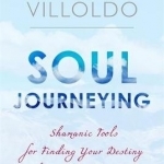 Soul Journeying: Shamanic Tools for Finding Your Destiny and Recovering Your Spirit