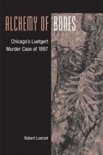 Alchemy of Bones: Chicago&#039;s Luetgert Murder Case