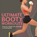 Ultimate Booty Workouts: Exercises to Build, Lift and Sculpt an Amazing Butt