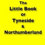 The Little Book of Tyneside and Northumberland