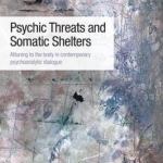 Psychic Threats and Somatic Shelters: Attuning to the Body in Contemporary Psychoanalytic Dialogue