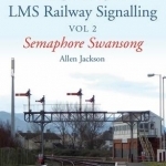 Contemporary Perspective on LMS Railway Signalling: Semaphore Swansong: Volume II