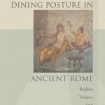 Dining Posture in Ancient Rome: Bodies, Values, and Status