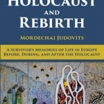 Holocaust and Rebirth: A Survivor&#039;s Memories of Life in Europe Before, During, and After the Holocaust