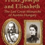 Franz Joseph and Elisabeth: The Last Great Monarchs of Austria-Hungary