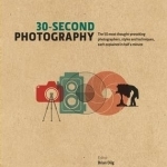 30-Second Photography: The 50 Most Thought-Provoking Photographers, Styles &amp; Techniques, Each Explained in Half a Minute