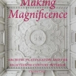 Making Magnificence: Architects, Stuccatori, and the Eighteenth-Century Interior