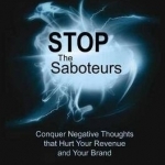 Stop the Saboteurs: Conquer Negative Thoughts That Hurt Your Revenue &amp; Your Brand