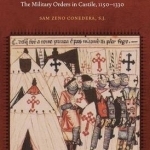 Ecclesiastical Knights: The Military Orders in Castile, 1150-1330