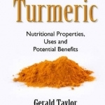 Turmeric: Nutritional Properties, Uses &amp; Potential Benefits