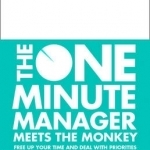 The One Minute Manager Meets the Monkey: Free Up Your Time and Deal with Priorities