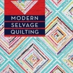 Modern Selvage Quilting: Easy-Sew Methods 17 Projects Small to Large