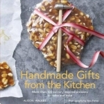 Handmade Gifts from the Kitchen: More Than 100 Culinary Inspired Presents to Make and Bake