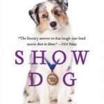 Show Dog: The Charmed Life and Trying Times of a Near-Perfect Purebred