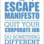 The Escape Manifesto: Quit Your Corporate Job - Do Something Different!