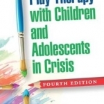 Play Therapy with Children and Adolescents in Crisis: Treatments for Stress, Anxiety, and Trauma