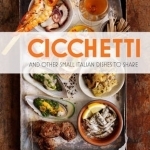 Cicchetti: and Other Small Italian Dishes to Share