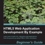 HTML5 Web Application Development by Example Beginner&#039;s Guide