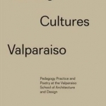 Building Cultures Valparaiso: Pedagogy, Practice and Poetry at the Valparaiso School of Architecture and Design