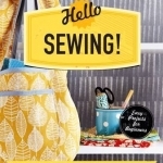 Hello Sewing!: Simple Makes That are Just Sew