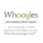 Whoogles: Can a Dog Make a Woman Pregnant - and Hundreds of Other Searches That Make You Ask Who Would Google That?