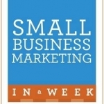 Small Business Marketing in a Week: Marketing Strategies for Small Businesses in Seven Simple Steps
