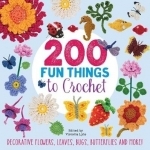 200 Fun Things to Crochet: Decorative Flowers, Leaves, Bugs, Butterflies and More!