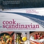 Cook Scandinavian: 100 Essential Nordic Ingredients and 300 Authentic Recipes