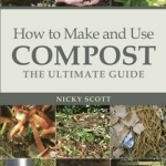 How to Make and Use Compost: The Ultimate Guide