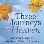 Three Journeys to Heaven: The True Stories of My Near Death Experiences