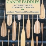 Canoe Paddles: A Complete Guide to Making Your Own