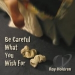 Be Careful What You Wish For by Roy Holdren