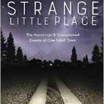 A Strange Little Place: The Hauntings and Unexplained Events of One Small Town