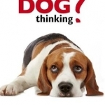 What is My Dog Thinking?: The Essential Guide to Understanding Your Pet