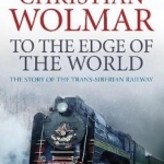 To the Edge of the World: The Story of the Trans-Siberian Railway