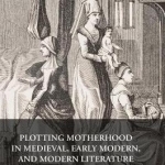 Plotting Motherhood in Medieval, Early Modern, and Modern Literature: 2017
