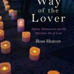 The Way of the Lover: Sufism, Shamanism and the Spiritual Art of Love