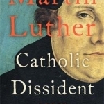 Martin Luther: Catholic Dissident